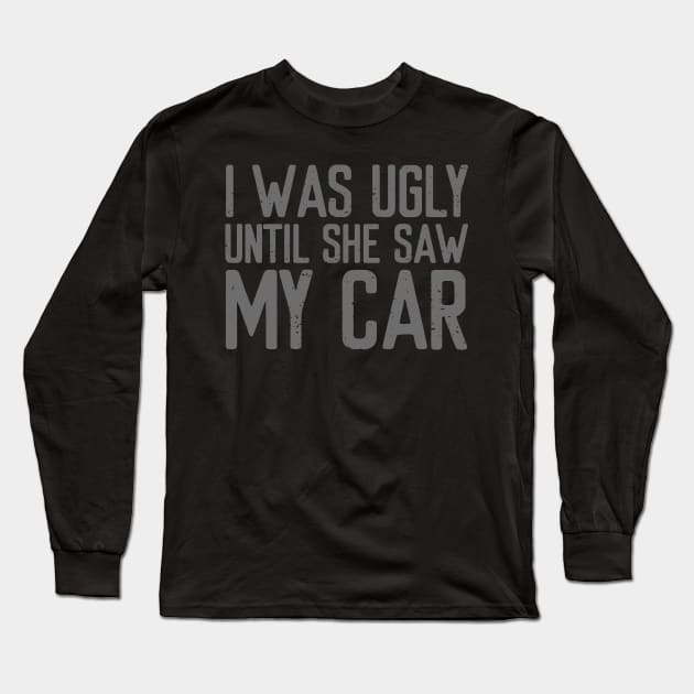 I was ugly until she saw my car Long Sleeve T-Shirt by VrumVrum